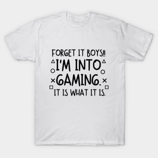 Forget it boys!! I'm into gaming. it is what it is. T-Shirt